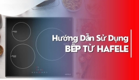 Hướng dẫn sử dụng bếp từ Hafele đúng chuẩn cho người mới mua
